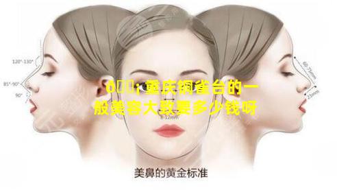 🐡 重庆铜雀台的一般美容大致要多少钱呀